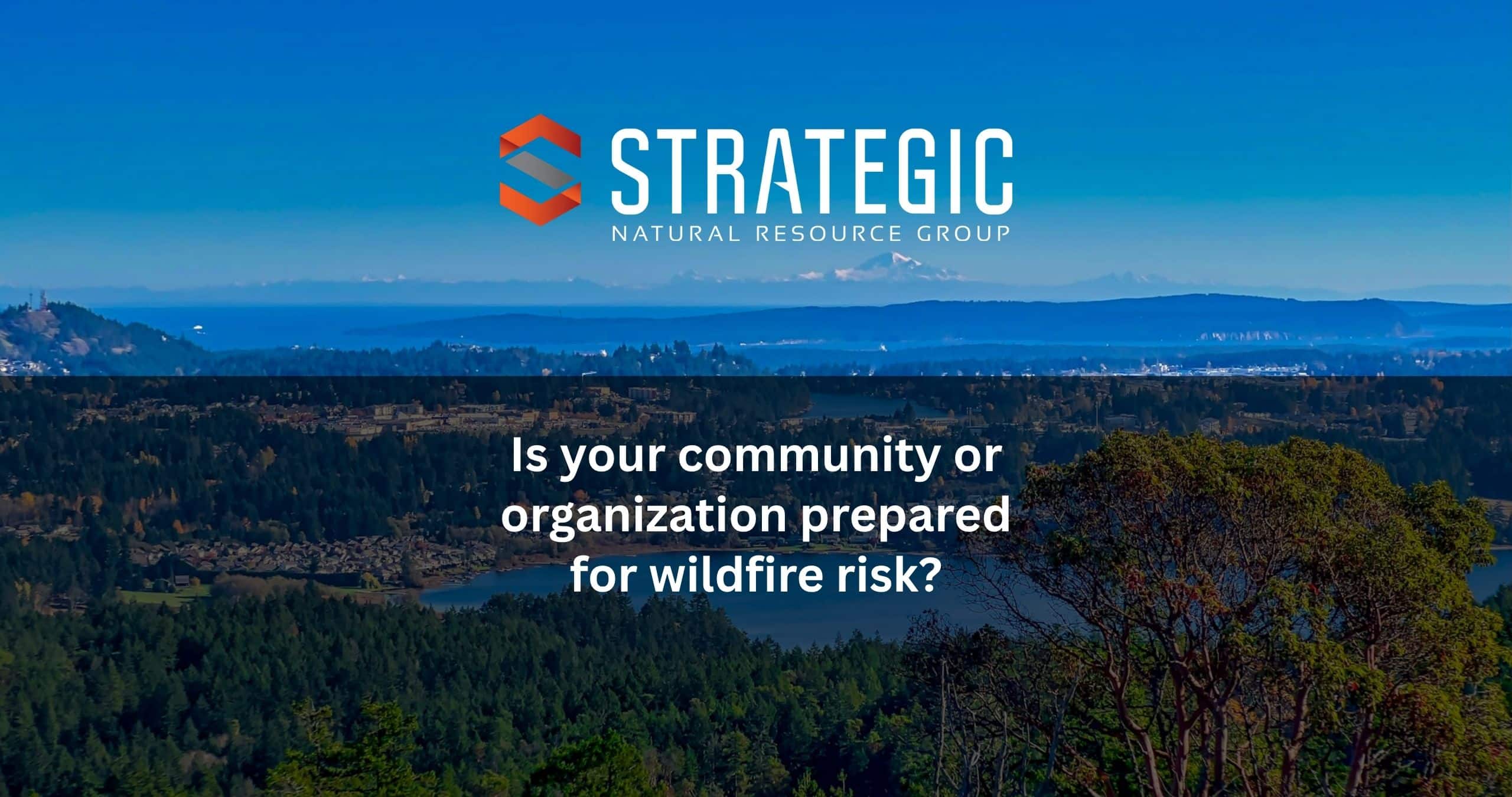 Wildfire Resiliency and Preparedness - Experience That Makes a Difference, Strategic Natural Resource Group (Strategic)